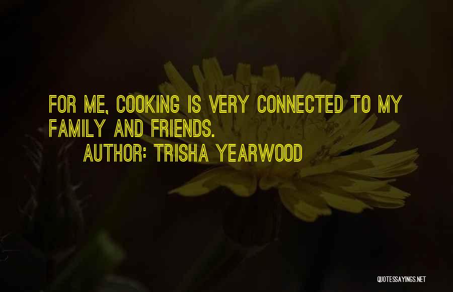 Trisha Yearwood Quotes: For Me, Cooking Is Very Connected To My Family And Friends.