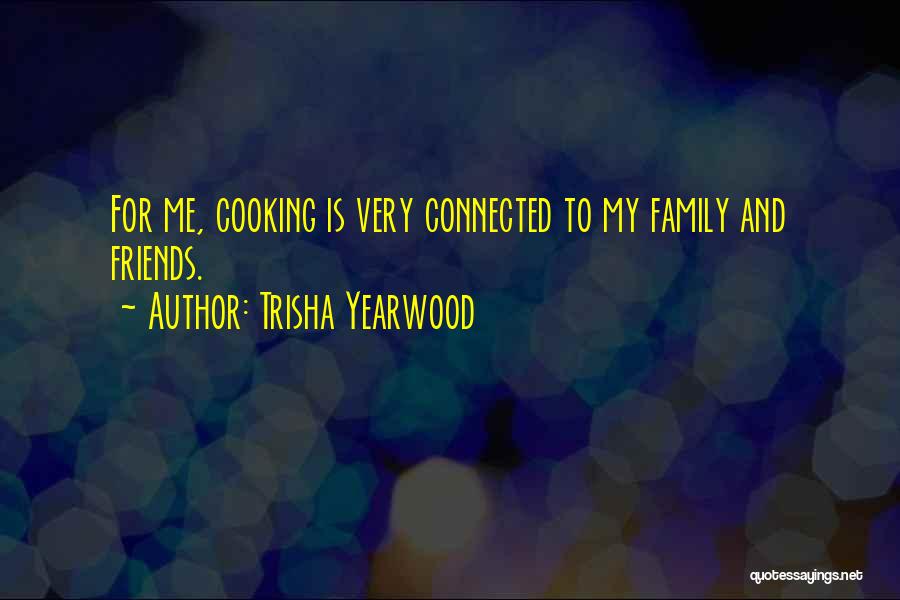 Trisha Yearwood Quotes: For Me, Cooking Is Very Connected To My Family And Friends.