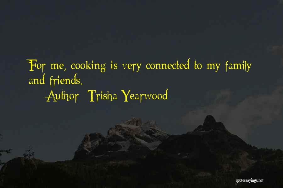 Trisha Yearwood Quotes: For Me, Cooking Is Very Connected To My Family And Friends.