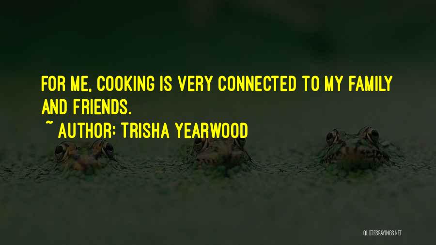 Trisha Yearwood Quotes: For Me, Cooking Is Very Connected To My Family And Friends.