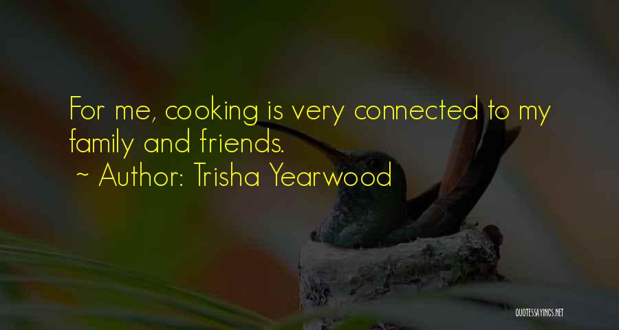 Trisha Yearwood Quotes: For Me, Cooking Is Very Connected To My Family And Friends.