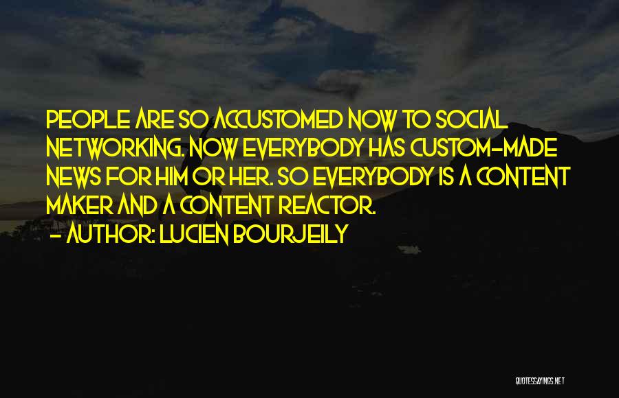 Lucien Bourjeily Quotes: People Are So Accustomed Now To Social Networking. Now Everybody Has Custom-made News For Him Or Her. So Everybody Is