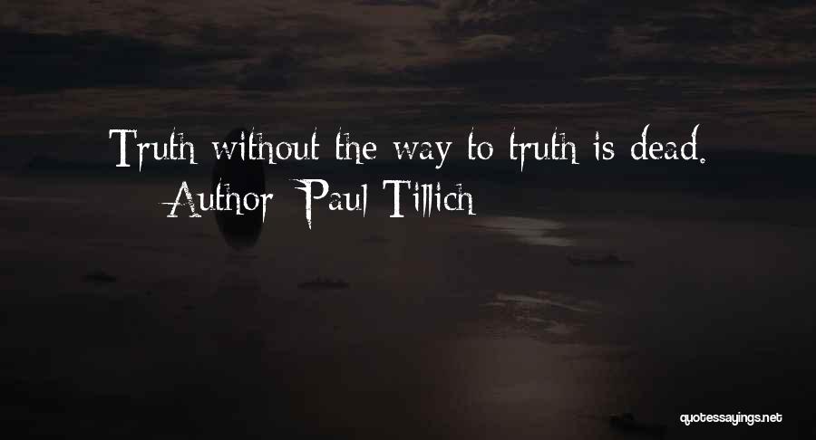 Paul Tillich Quotes: Truth Without The Way To Truth Is Dead.