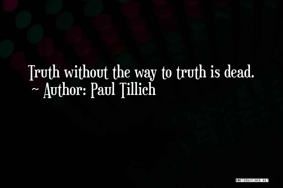 Paul Tillich Quotes: Truth Without The Way To Truth Is Dead.