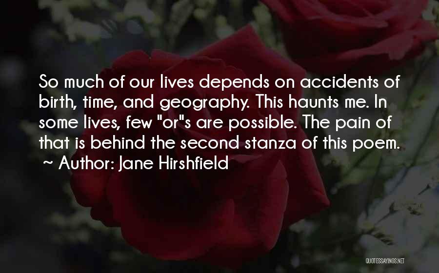 Jane Hirshfield Quotes: So Much Of Our Lives Depends On Accidents Of Birth, Time, And Geography. This Haunts Me. In Some Lives, Few