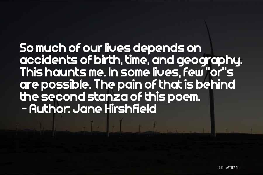 Jane Hirshfield Quotes: So Much Of Our Lives Depends On Accidents Of Birth, Time, And Geography. This Haunts Me. In Some Lives, Few