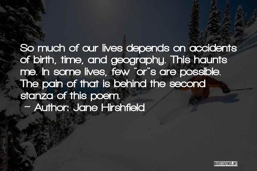 Jane Hirshfield Quotes: So Much Of Our Lives Depends On Accidents Of Birth, Time, And Geography. This Haunts Me. In Some Lives, Few