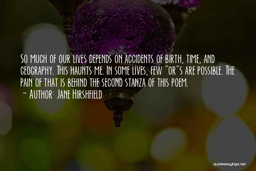 Jane Hirshfield Quotes: So Much Of Our Lives Depends On Accidents Of Birth, Time, And Geography. This Haunts Me. In Some Lives, Few