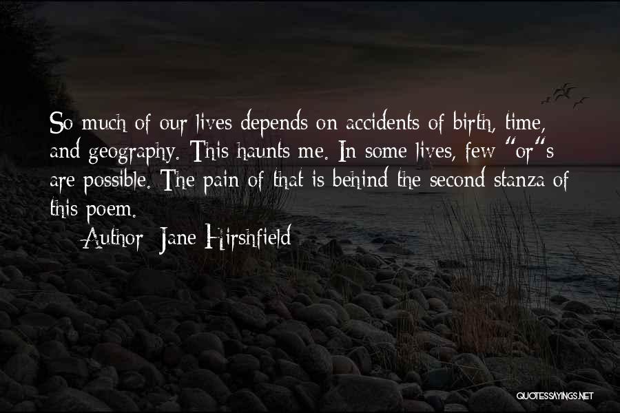 Jane Hirshfield Quotes: So Much Of Our Lives Depends On Accidents Of Birth, Time, And Geography. This Haunts Me. In Some Lives, Few