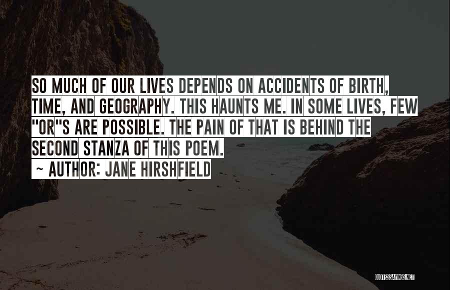 Jane Hirshfield Quotes: So Much Of Our Lives Depends On Accidents Of Birth, Time, And Geography. This Haunts Me. In Some Lives, Few