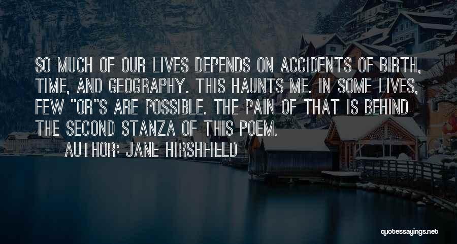 Jane Hirshfield Quotes: So Much Of Our Lives Depends On Accidents Of Birth, Time, And Geography. This Haunts Me. In Some Lives, Few