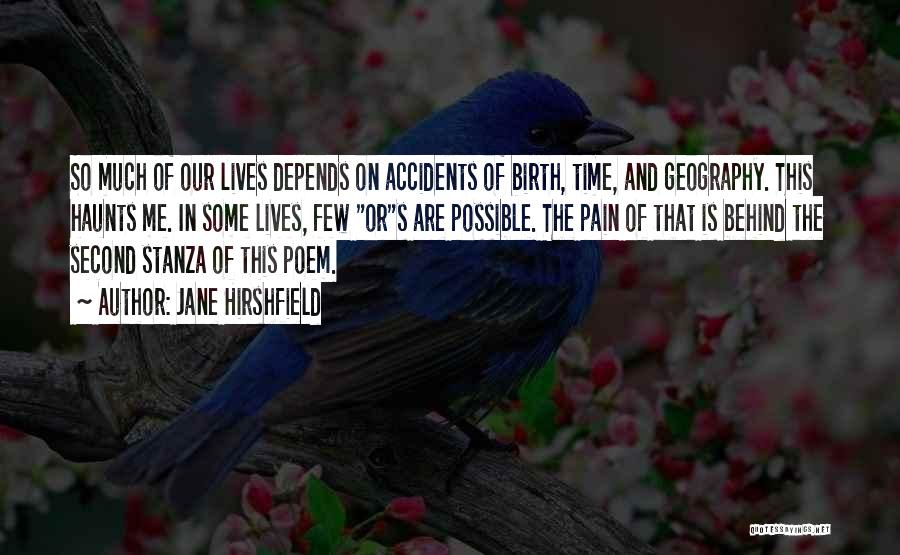 Jane Hirshfield Quotes: So Much Of Our Lives Depends On Accidents Of Birth, Time, And Geography. This Haunts Me. In Some Lives, Few