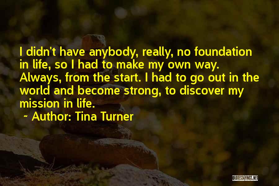 Tina Turner Quotes: I Didn't Have Anybody, Really, No Foundation In Life, So I Had To Make My Own Way. Always, From The