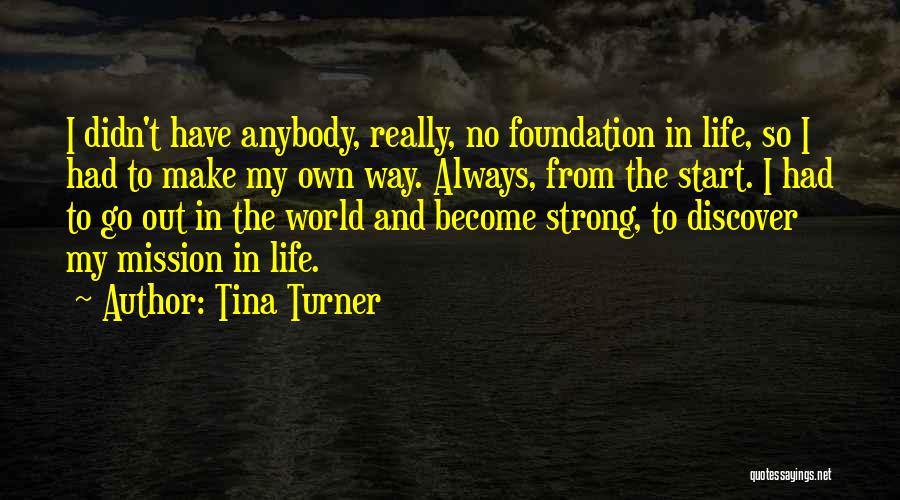 Tina Turner Quotes: I Didn't Have Anybody, Really, No Foundation In Life, So I Had To Make My Own Way. Always, From The