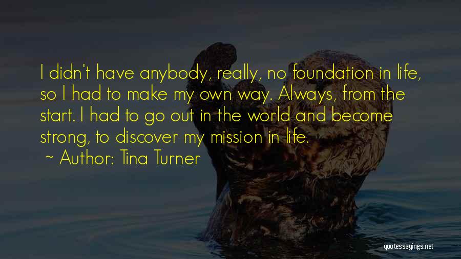 Tina Turner Quotes: I Didn't Have Anybody, Really, No Foundation In Life, So I Had To Make My Own Way. Always, From The