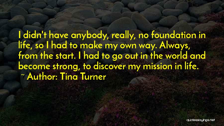 Tina Turner Quotes: I Didn't Have Anybody, Really, No Foundation In Life, So I Had To Make My Own Way. Always, From The