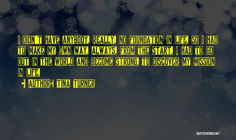 Tina Turner Quotes: I Didn't Have Anybody, Really, No Foundation In Life, So I Had To Make My Own Way. Always, From The