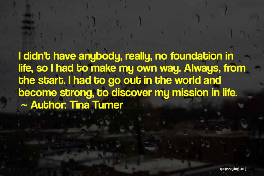 Tina Turner Quotes: I Didn't Have Anybody, Really, No Foundation In Life, So I Had To Make My Own Way. Always, From The