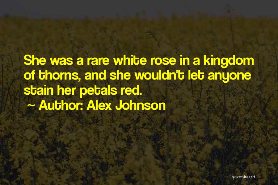 Alex Johnson Quotes: She Was A Rare White Rose In A Kingdom Of Thorns, And She Wouldn't Let Anyone Stain Her Petals Red.