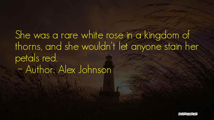 Alex Johnson Quotes: She Was A Rare White Rose In A Kingdom Of Thorns, And She Wouldn't Let Anyone Stain Her Petals Red.