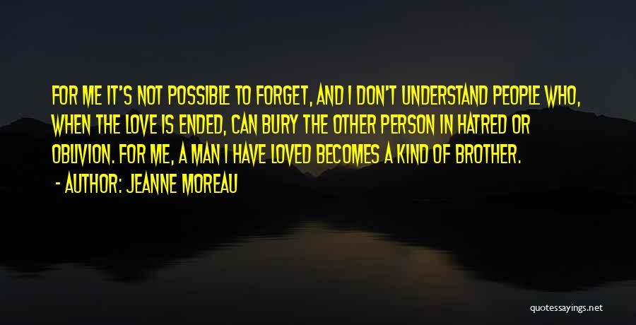 Jeanne Moreau Quotes: For Me It's Not Possible To Forget, And I Don't Understand People Who, When The Love Is Ended, Can Bury