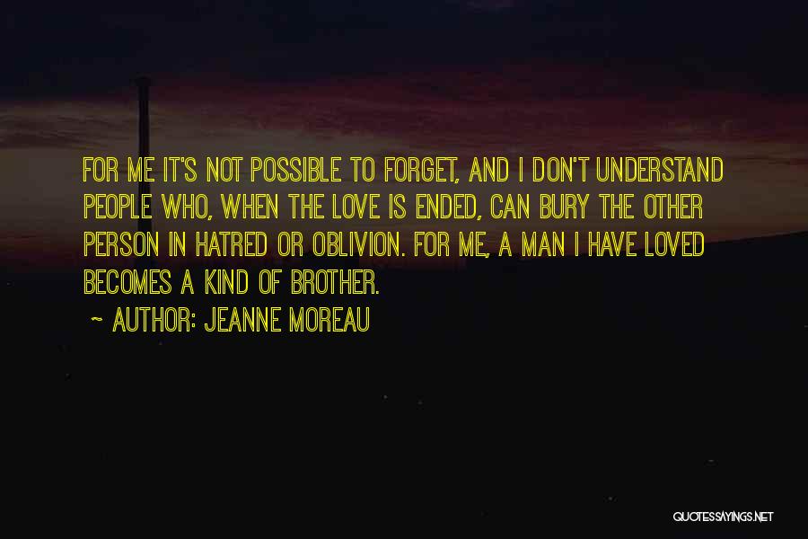 Jeanne Moreau Quotes: For Me It's Not Possible To Forget, And I Don't Understand People Who, When The Love Is Ended, Can Bury