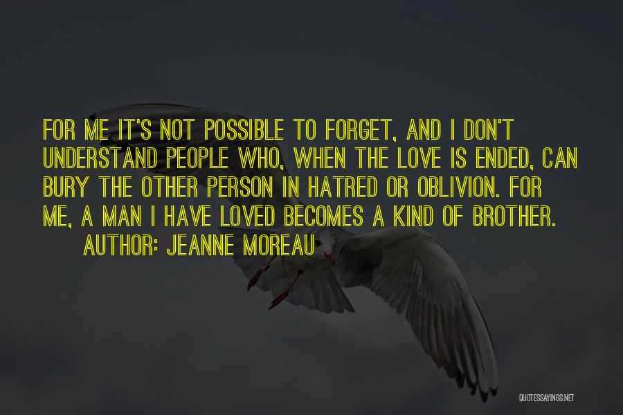 Jeanne Moreau Quotes: For Me It's Not Possible To Forget, And I Don't Understand People Who, When The Love Is Ended, Can Bury