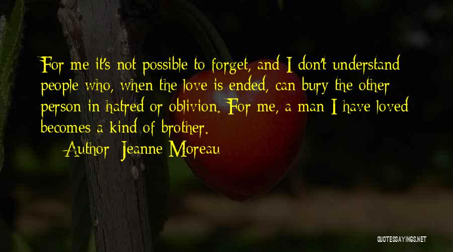 Jeanne Moreau Quotes: For Me It's Not Possible To Forget, And I Don't Understand People Who, When The Love Is Ended, Can Bury