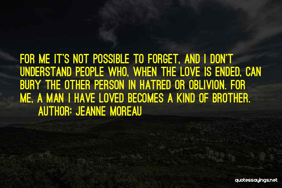 Jeanne Moreau Quotes: For Me It's Not Possible To Forget, And I Don't Understand People Who, When The Love Is Ended, Can Bury