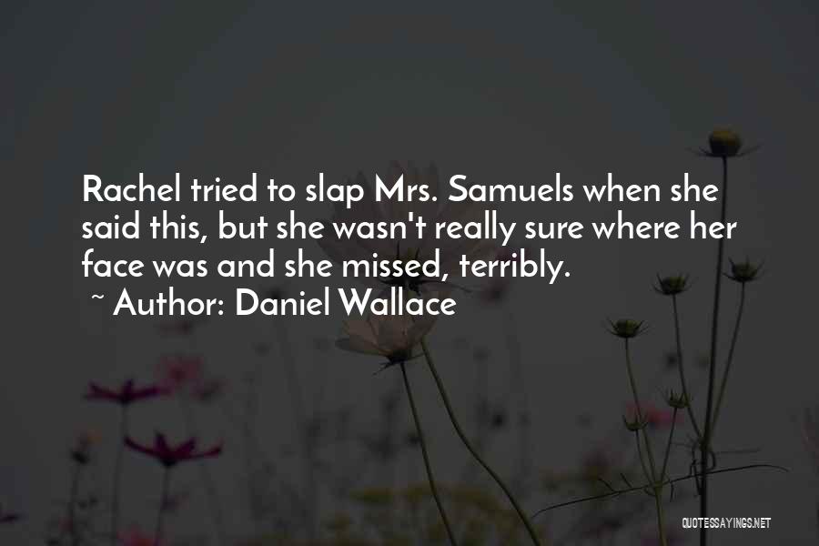 Daniel Wallace Quotes: Rachel Tried To Slap Mrs. Samuels When She Said This, But She Wasn't Really Sure Where Her Face Was And