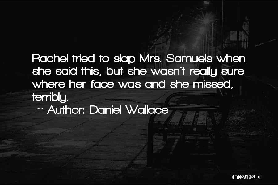 Daniel Wallace Quotes: Rachel Tried To Slap Mrs. Samuels When She Said This, But She Wasn't Really Sure Where Her Face Was And