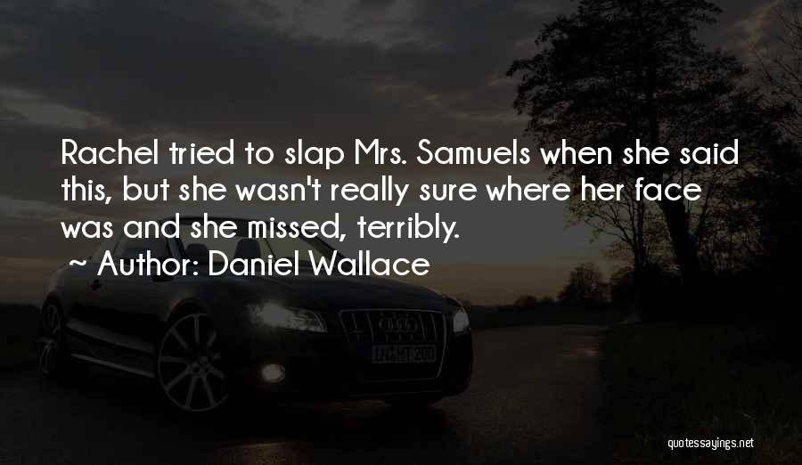 Daniel Wallace Quotes: Rachel Tried To Slap Mrs. Samuels When She Said This, But She Wasn't Really Sure Where Her Face Was And