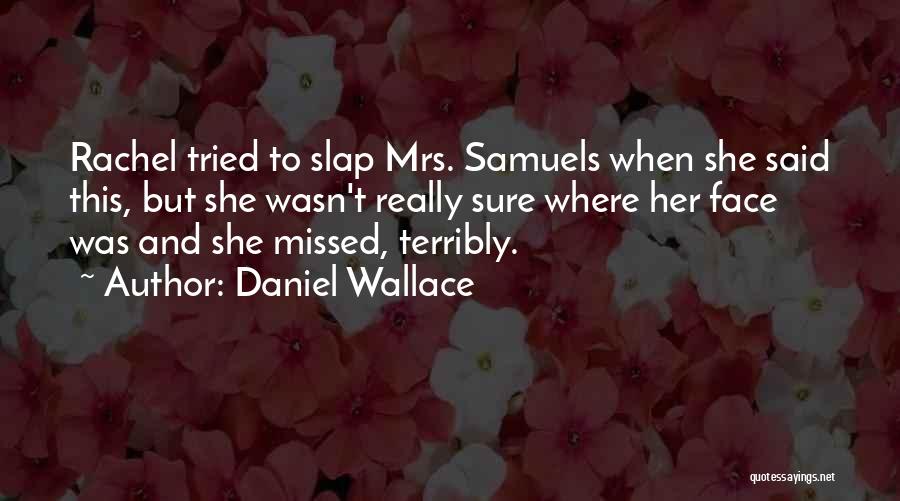 Daniel Wallace Quotes: Rachel Tried To Slap Mrs. Samuels When She Said This, But She Wasn't Really Sure Where Her Face Was And