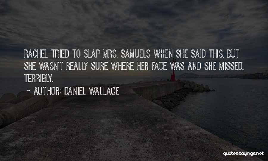 Daniel Wallace Quotes: Rachel Tried To Slap Mrs. Samuels When She Said This, But She Wasn't Really Sure Where Her Face Was And