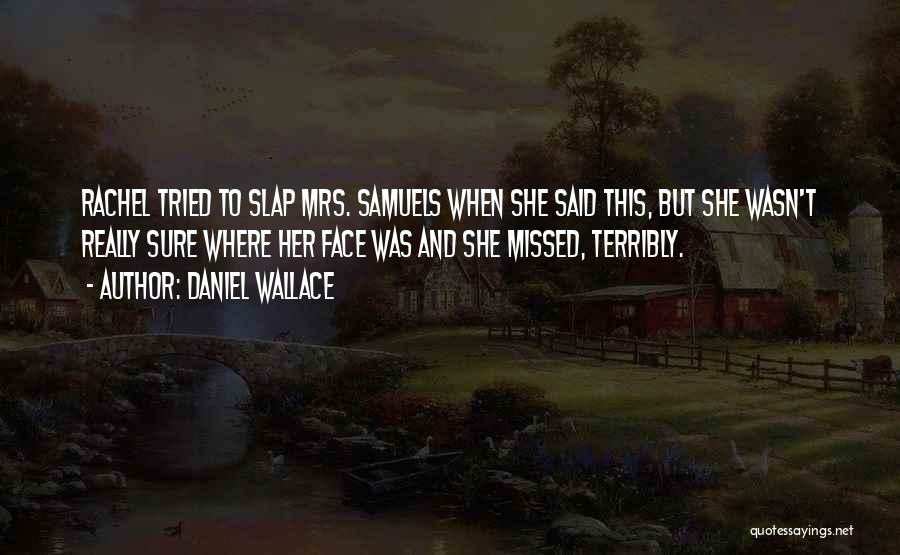 Daniel Wallace Quotes: Rachel Tried To Slap Mrs. Samuels When She Said This, But She Wasn't Really Sure Where Her Face Was And