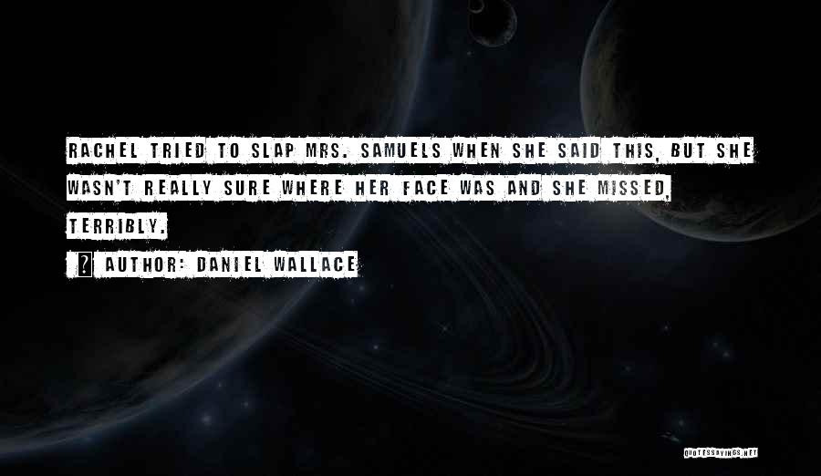 Daniel Wallace Quotes: Rachel Tried To Slap Mrs. Samuels When She Said This, But She Wasn't Really Sure Where Her Face Was And