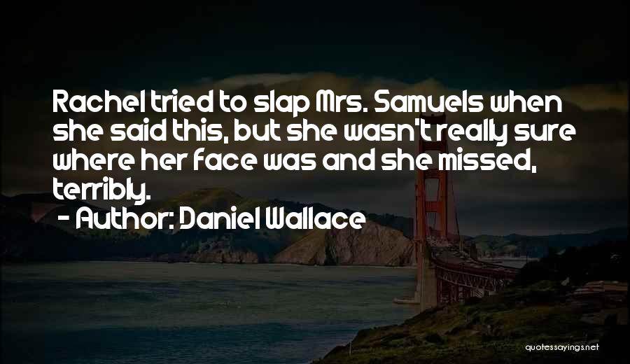 Daniel Wallace Quotes: Rachel Tried To Slap Mrs. Samuels When She Said This, But She Wasn't Really Sure Where Her Face Was And