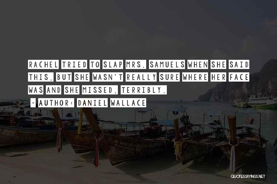 Daniel Wallace Quotes: Rachel Tried To Slap Mrs. Samuels When She Said This, But She Wasn't Really Sure Where Her Face Was And