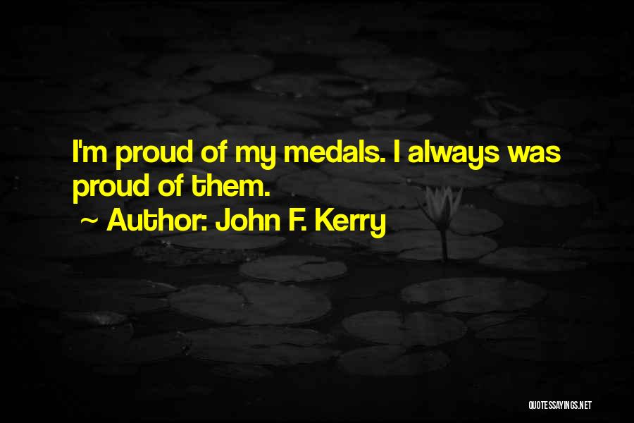 John F. Kerry Quotes: I'm Proud Of My Medals. I Always Was Proud Of Them.