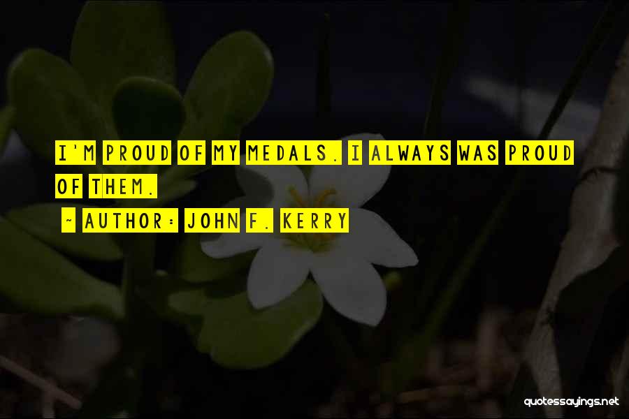 John F. Kerry Quotes: I'm Proud Of My Medals. I Always Was Proud Of Them.