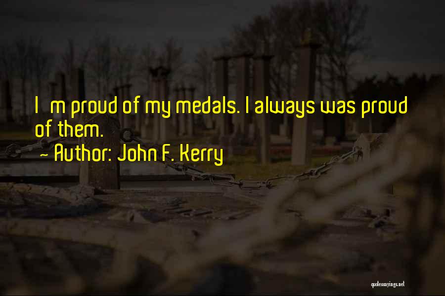 John F. Kerry Quotes: I'm Proud Of My Medals. I Always Was Proud Of Them.