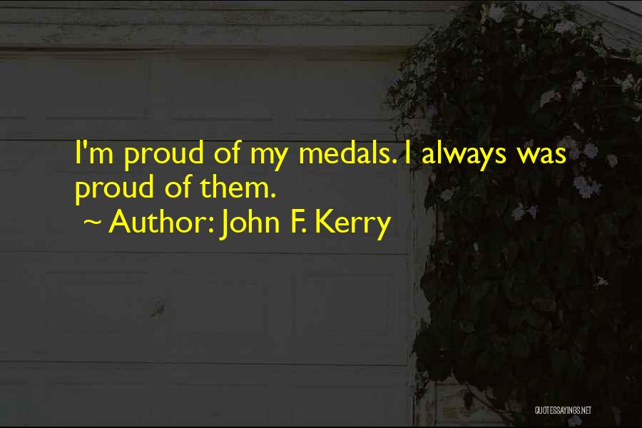 John F. Kerry Quotes: I'm Proud Of My Medals. I Always Was Proud Of Them.