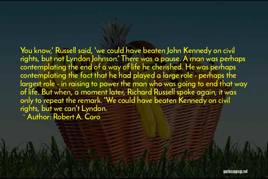 Robert A. Caro Quotes: You Know,' Russell Said, 'we Could Have Beaten John Kennedy On Civil Rights, But Not Lyndon Johnson.' There Was A