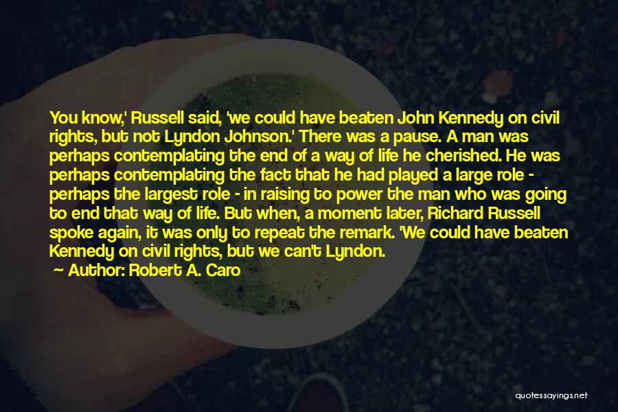Robert A. Caro Quotes: You Know,' Russell Said, 'we Could Have Beaten John Kennedy On Civil Rights, But Not Lyndon Johnson.' There Was A