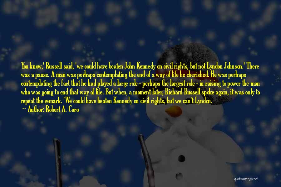 Robert A. Caro Quotes: You Know,' Russell Said, 'we Could Have Beaten John Kennedy On Civil Rights, But Not Lyndon Johnson.' There Was A