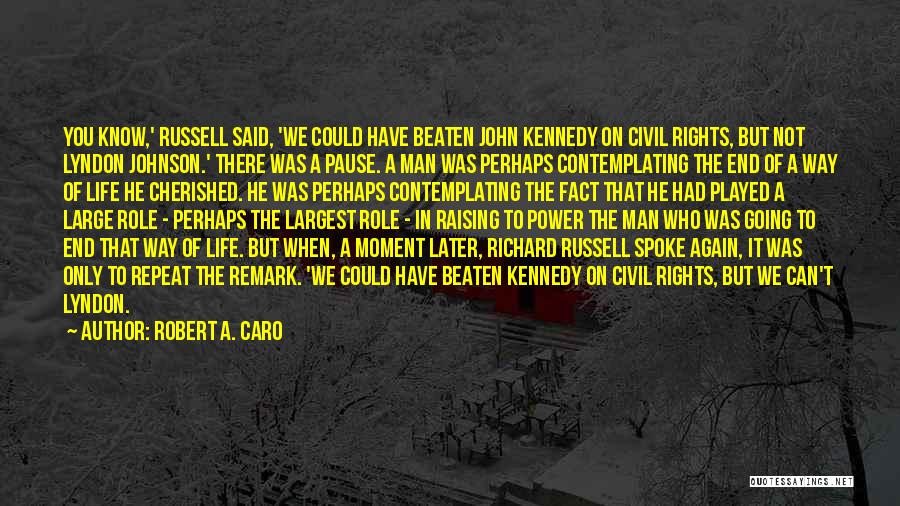 Robert A. Caro Quotes: You Know,' Russell Said, 'we Could Have Beaten John Kennedy On Civil Rights, But Not Lyndon Johnson.' There Was A