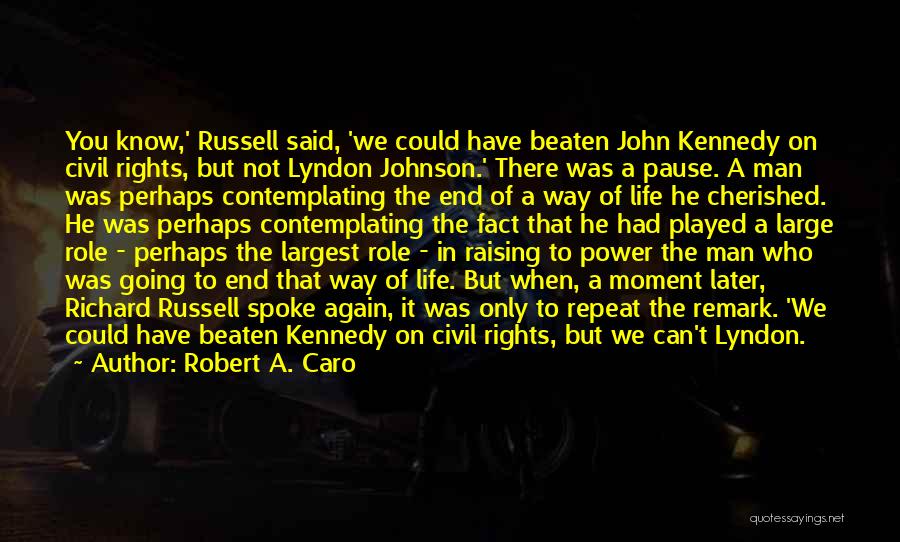 Robert A. Caro Quotes: You Know,' Russell Said, 'we Could Have Beaten John Kennedy On Civil Rights, But Not Lyndon Johnson.' There Was A