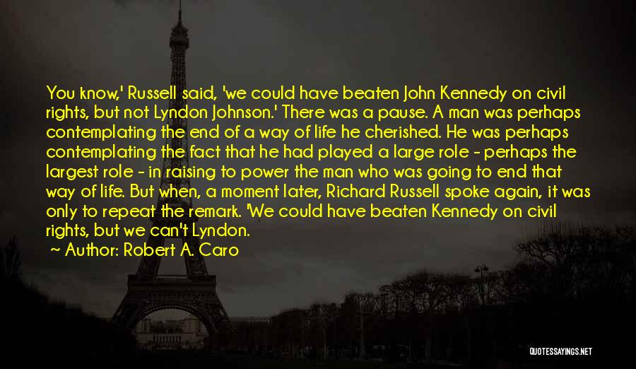 Robert A. Caro Quotes: You Know,' Russell Said, 'we Could Have Beaten John Kennedy On Civil Rights, But Not Lyndon Johnson.' There Was A