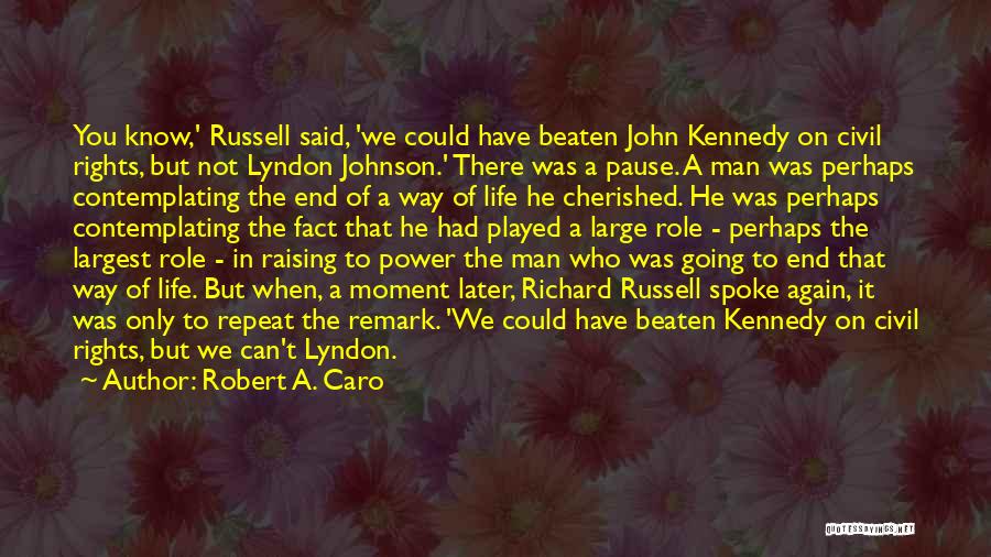 Robert A. Caro Quotes: You Know,' Russell Said, 'we Could Have Beaten John Kennedy On Civil Rights, But Not Lyndon Johnson.' There Was A