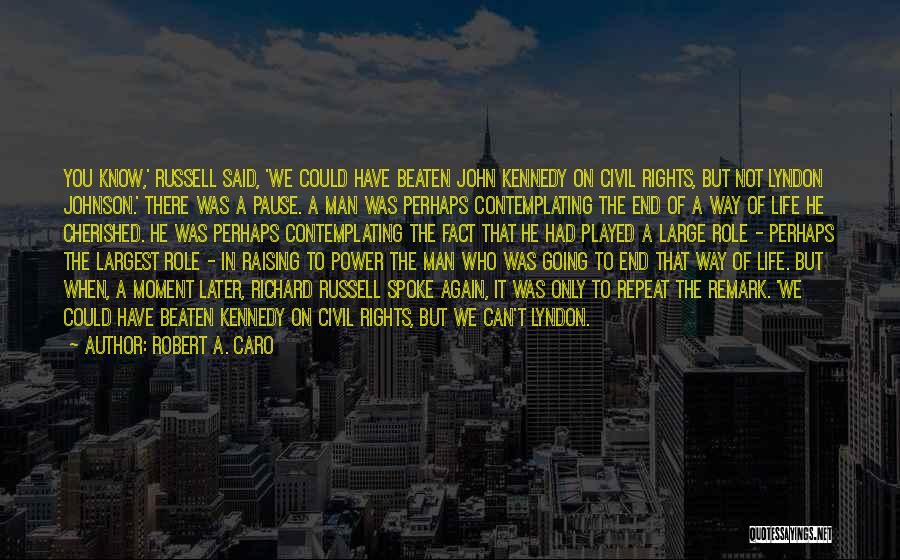 Robert A. Caro Quotes: You Know,' Russell Said, 'we Could Have Beaten John Kennedy On Civil Rights, But Not Lyndon Johnson.' There Was A